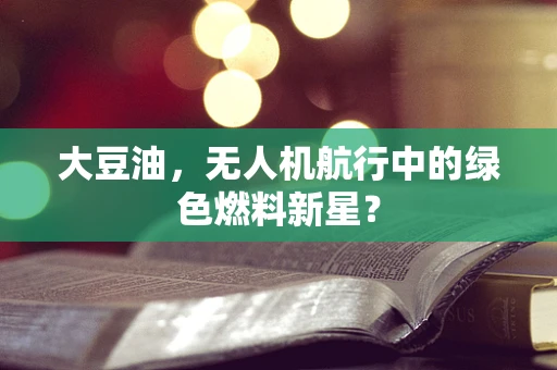 大豆油，无人机航行中的绿色燃料新星？
