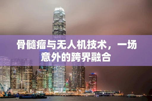 骨髓瘤与无人机技术，一场意外的跨界融合