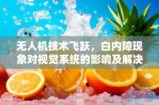 无人机技术飞跃，白内障现象对视觉系统的影响及解决方案
