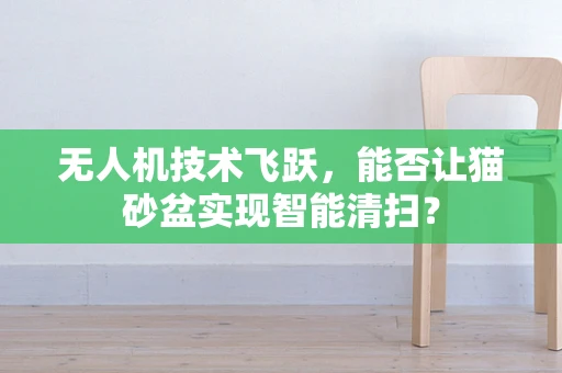 无人机技术飞跃，能否让猫砂盆实现智能清扫？