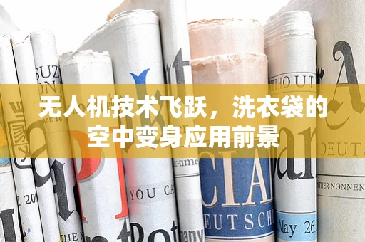 无人机技术飞跃，洗衣袋的空中变身应用前景