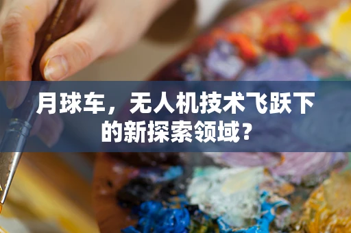 月球车，无人机技术飞跃下的新探索领域？