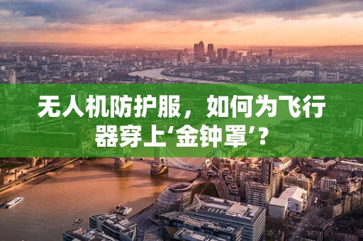 无人机防护服，如何为飞行器穿上‘金钟罩’？