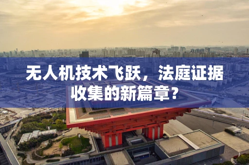 无人机技术飞跃，法庭证据收集的新篇章？