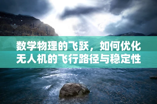 数学物理的飞跃，如何优化无人机的飞行路径与稳定性？