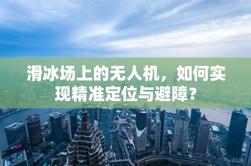 滑冰场上的无人机，如何实现精准定位与避障？
