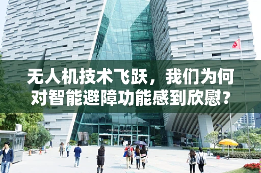 无人机技术飞跃，我们为何对智能避障功能感到欣慰？
