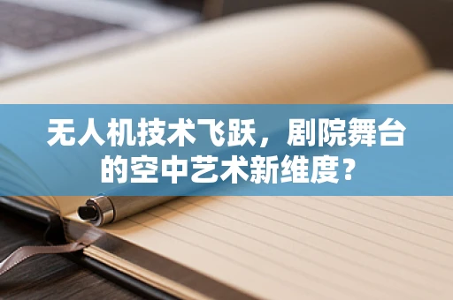 无人机技术飞跃，剧院舞台的空中艺术新维度？