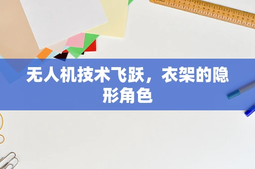 无人机技术飞跃，衣架的隐形角色