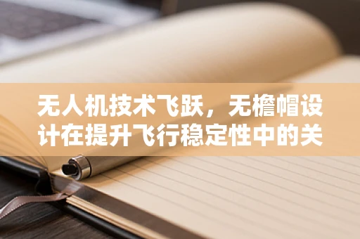 无人机技术飞跃，无檐帽设计在提升飞行稳定性中的关键作用？