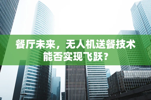 餐厅未来，无人机送餐技术能否实现飞跃？