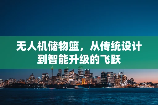 无人机储物篮，从传统设计到智能升级的飞跃