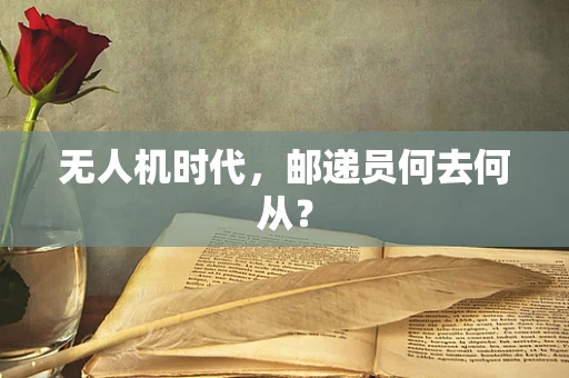 无人机时代，邮递员何去何从？