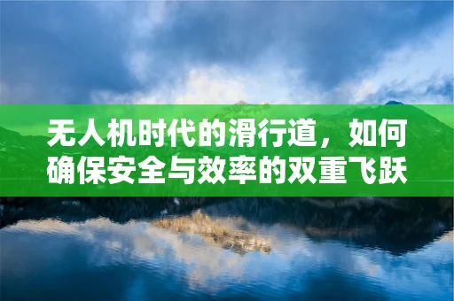 无人机时代的滑行道，如何确保安全与效率的双重飞跃？