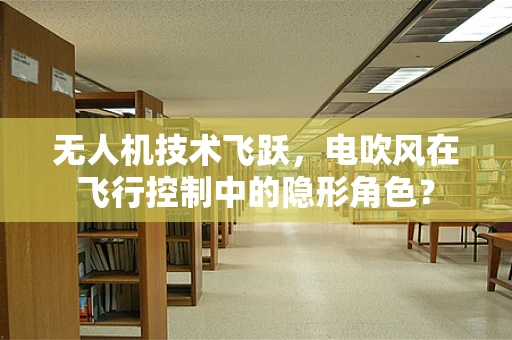 无人机技术飞跃，电吹风在飞行控制中的隐形角色？