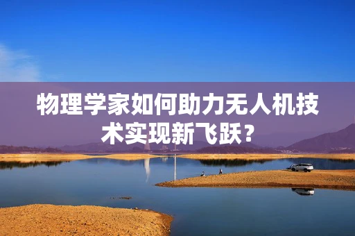 物理学家如何助力无人机技术实现新飞跃？
