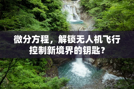微分方程，解锁无人机飞行控制新境界的钥匙？