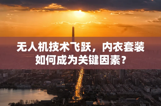 无人机技术飞跃，内衣套装如何成为关键因素？