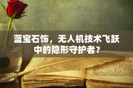 蓝宝石饰，无人机技术飞跃中的隐形守护者？