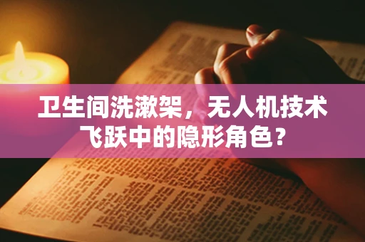 卫生间洗漱架，无人机技术飞跃中的隐形角色？