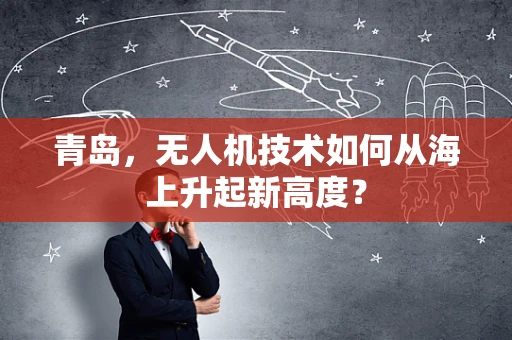 青岛，无人机技术如何从海上升起新高度？