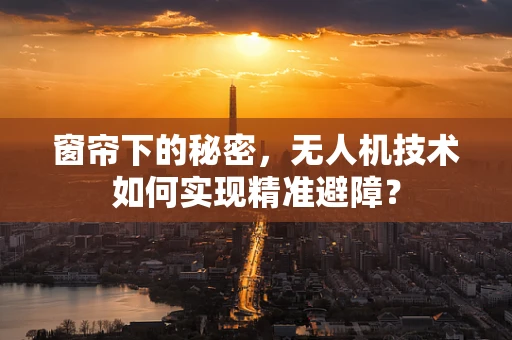 窗帘下的秘密，无人机技术如何实现精准避障？