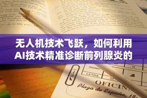无人机技术飞跃，如何利用AI技术精准诊断前列腺炎的空中医疗新篇章？