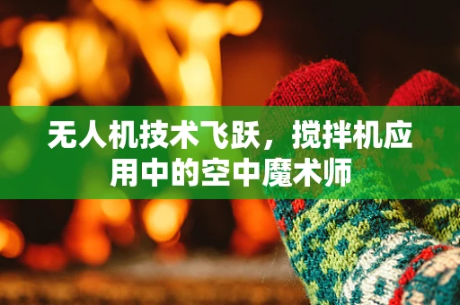 无人机技术飞跃，搅拌机应用中的空中魔术师