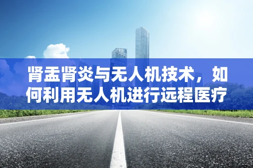 肾盂肾炎与无人机技术，如何利用无人机进行远程医疗监测？