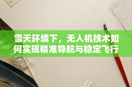 雪天环境下，无人机技术如何实现精准导航与稳定飞行？