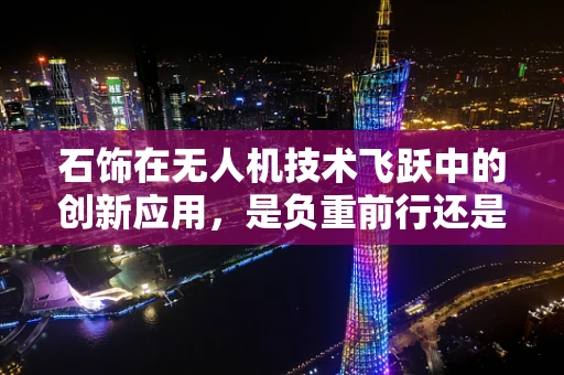 石饰在无人机技术飞跃中的创新应用，是负重前行还是轻盈飞翔？