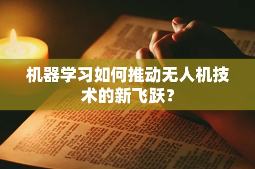 机器学习如何推动无人机技术的新飞跃？