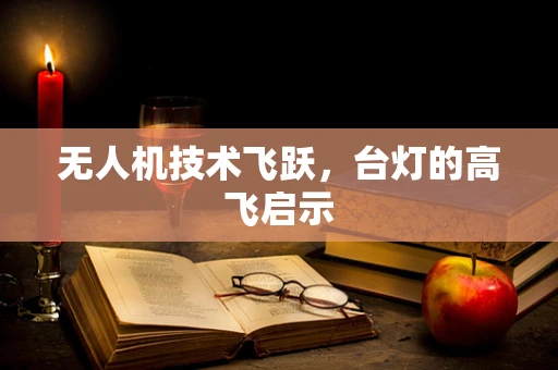 无人机技术飞跃，台灯的高飞启示