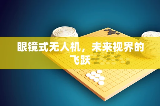 眼镜式无人机，未来视界的飞跃