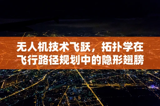 无人机技术飞跃，拓扑学在飞行路径规划中的隐形翅膀？