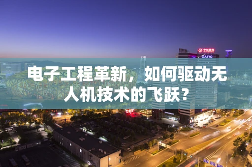 电子工程革新，如何驱动无人机技术的飞跃？
