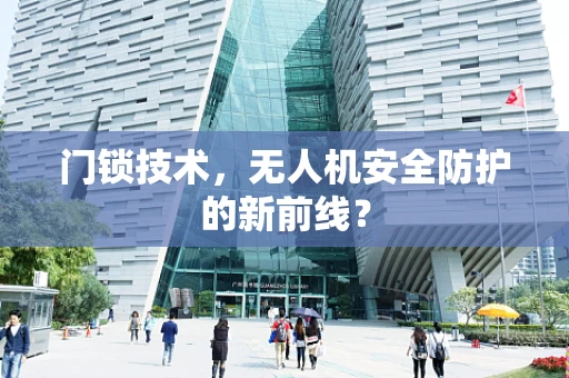 门锁技术，无人机安全防护的新前线？