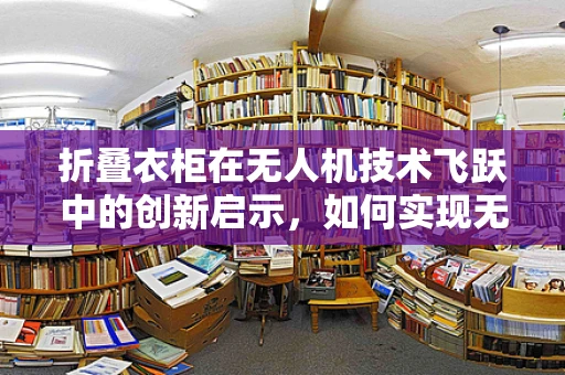 折叠衣柜在无人机技术飞跃中的创新启示，如何实现无人机的小型化与便携性？