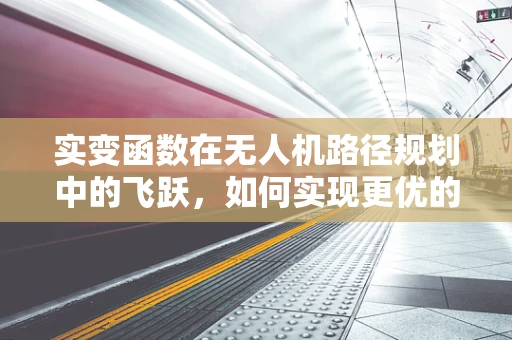 实变函数在无人机路径规划中的飞跃，如何实现更优的避障策略？