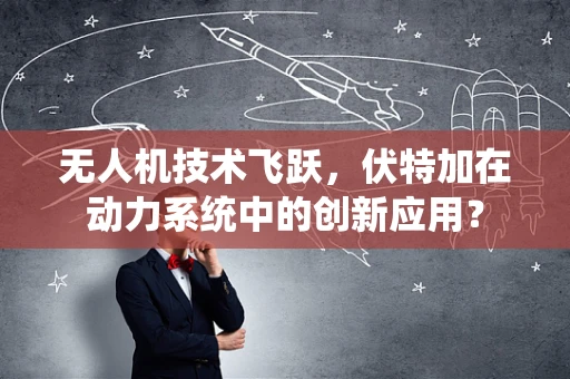 无人机技术飞跃，伏特加在动力系统中的创新应用？