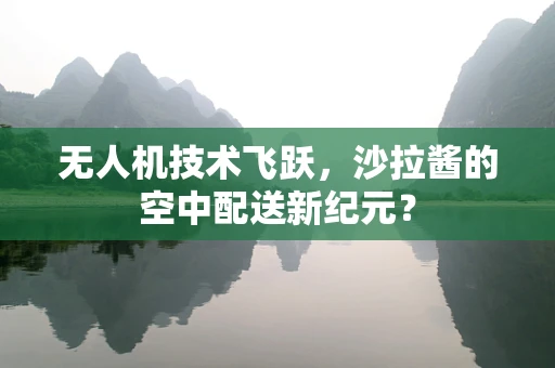 无人机技术飞跃，沙拉酱的空中配送新纪元？