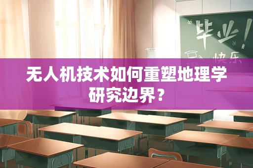 无人机技术如何重塑地理学研究边界？