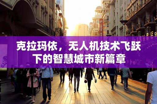 克拉玛依，无人机技术飞跃下的智慧城市新篇章