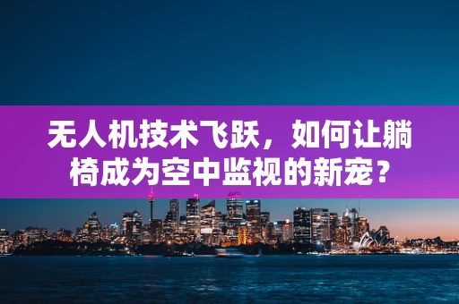 无人机技术飞跃，如何让躺椅成为空中监视的新宠？