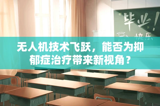 无人机技术飞跃，能否为抑郁症治疗带来新视角？