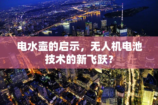 电水壶的启示，无人机电池技术的新飞跃？