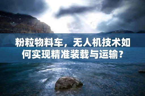粉粒物料车，无人机技术如何实现精准装载与运输？