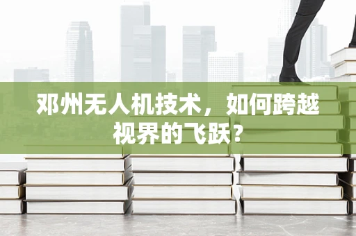 邓州无人机技术，如何跨越视界的飞跃？