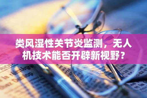 类风湿性关节炎监测，无人机技术能否开辟新视野？