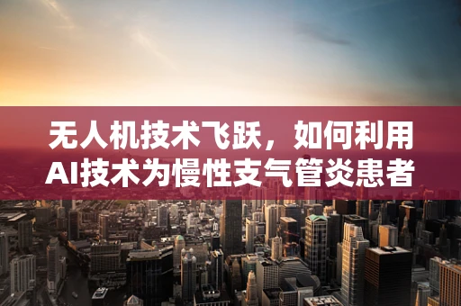 无人机技术飞跃，如何利用AI技术为慢性支气管炎患者提供更精准的监测？